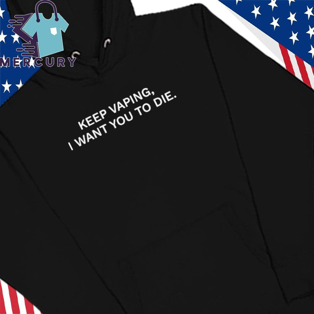 Keep Vaping I Want You To Die Shirt