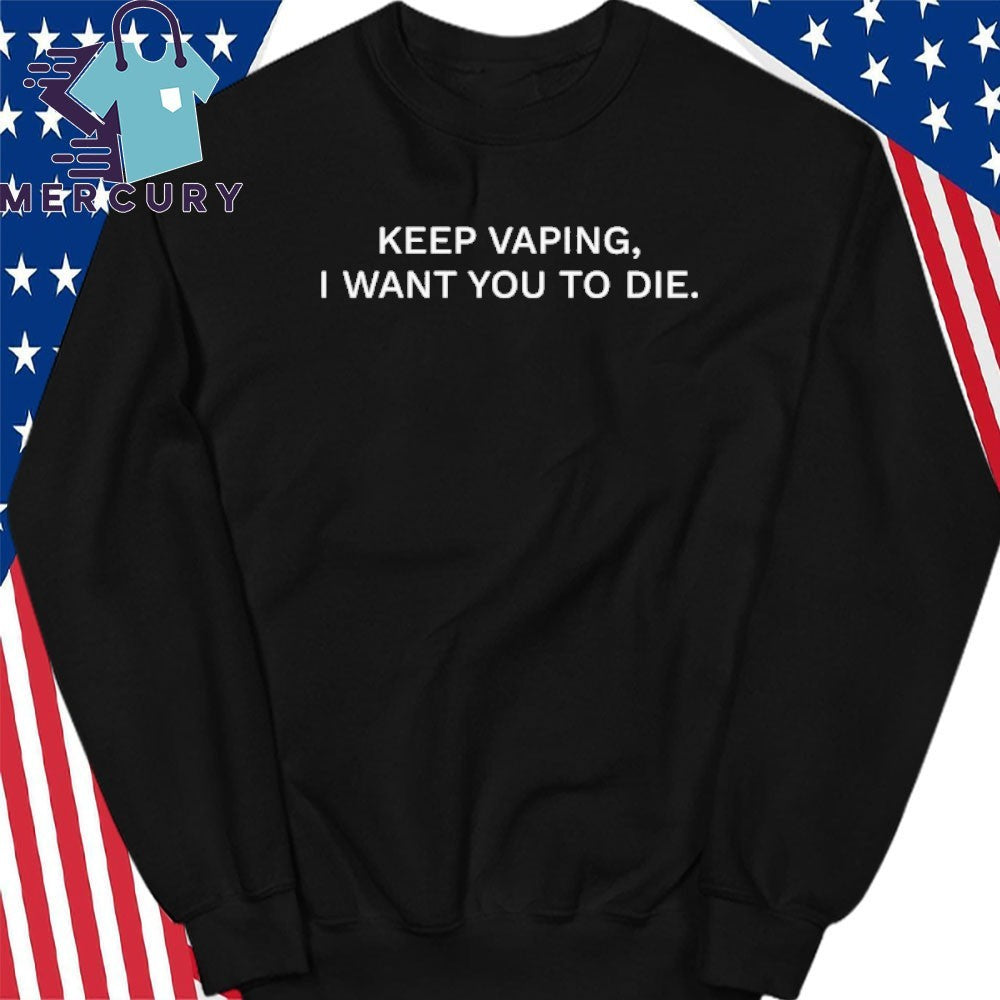 Keep Vaping I Want You To Die Shirt