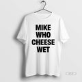Official Mike Who Cheese Wet T-Shirts, Hoodie, Sweatshirt | AU01DripNestTees.com