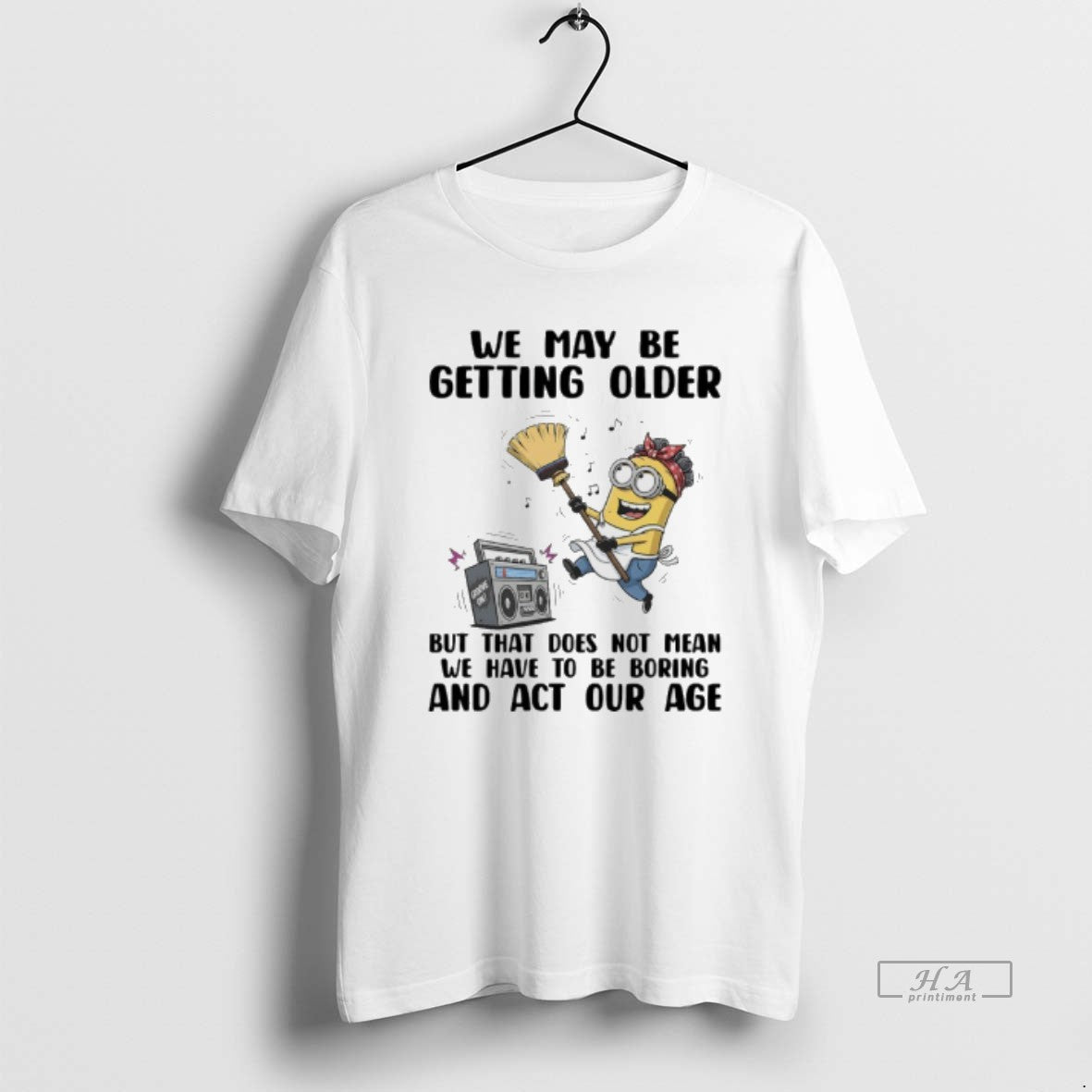 Official Minions We May Be Getting Older But That Does Not Mean We Have To T-Shirts, Hoodie, Sweatshirt