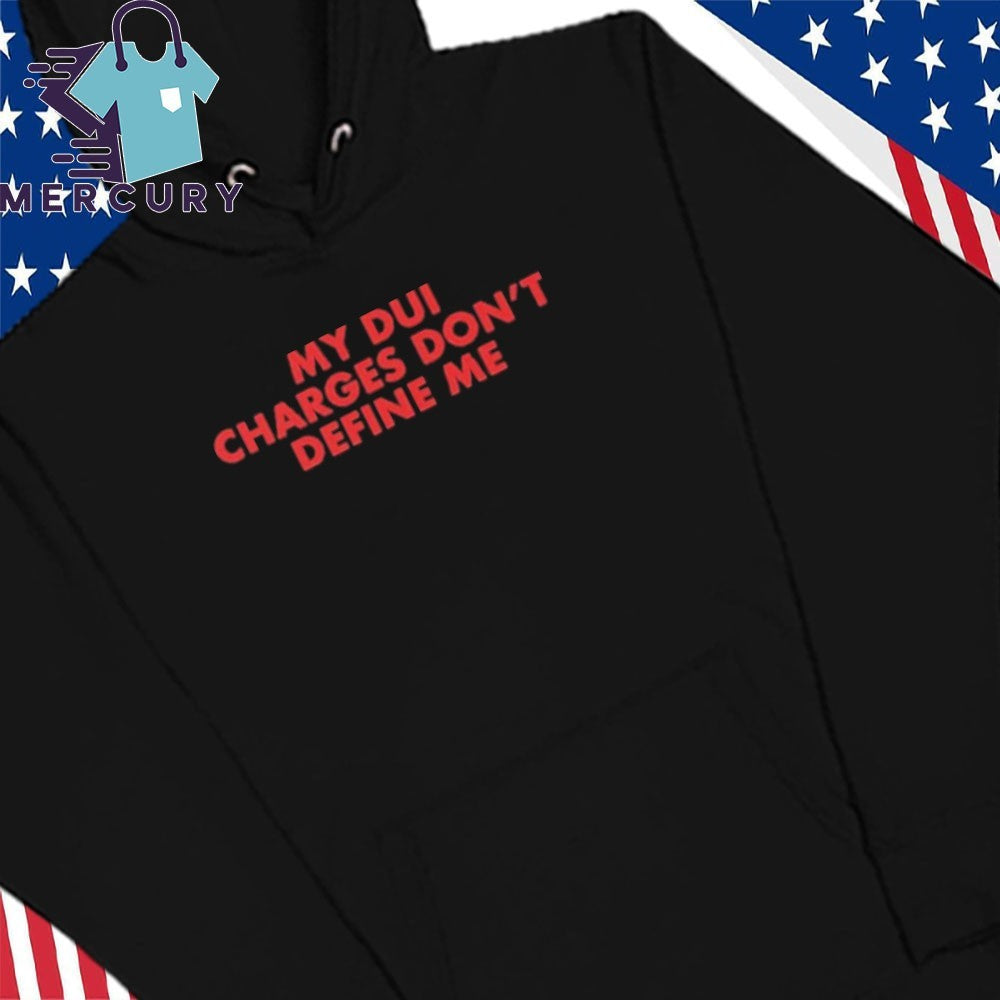 My DUI Charges Don’t Define Me Shirt