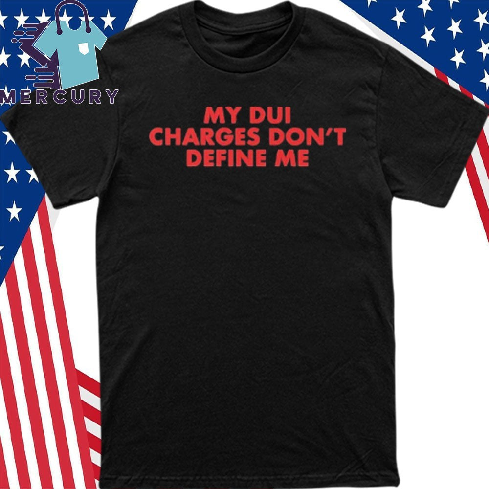 My DUI Charges Don’t Define Me Shirt