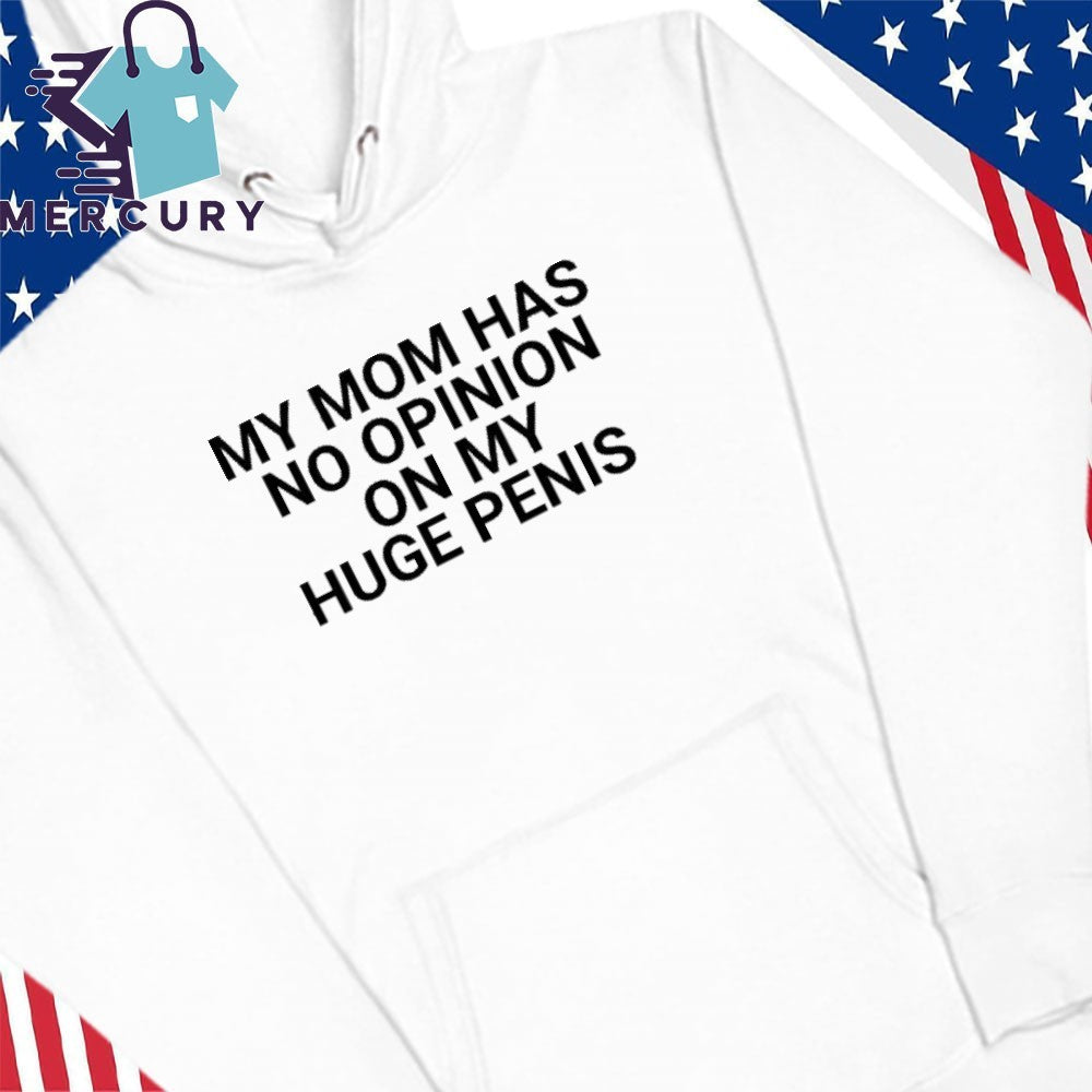 My Mom Has No Opinion On My Huge Penis Shirt
