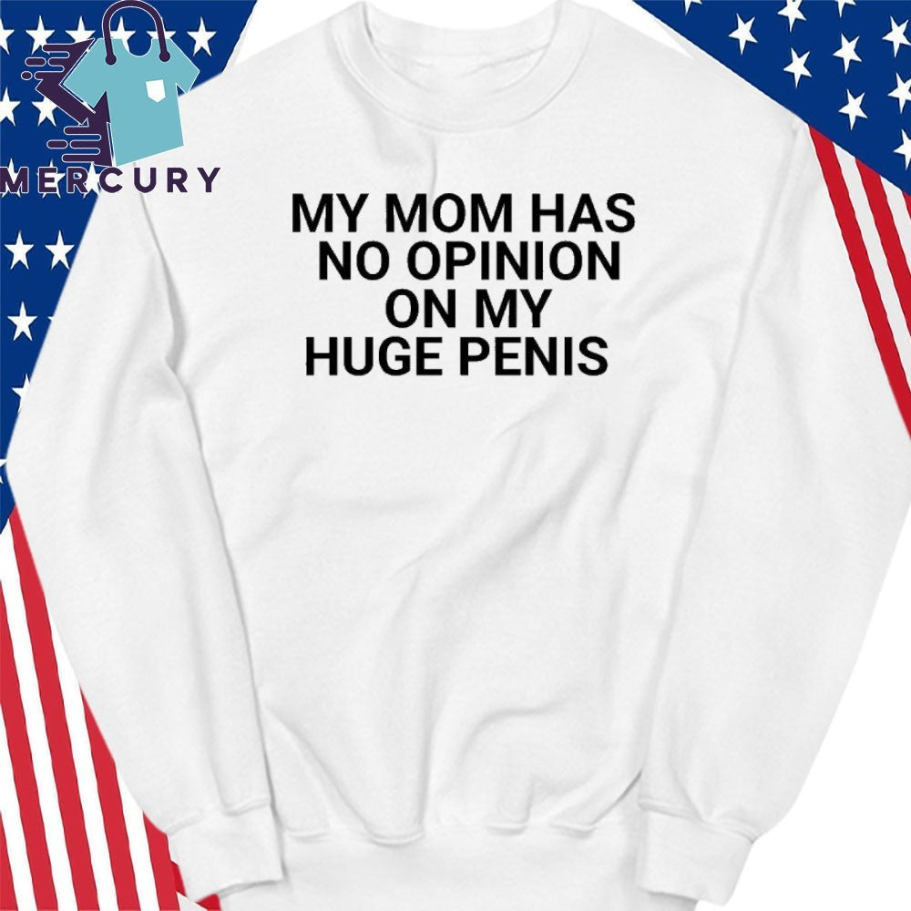 My Mom Has No Opinion On My Huge Penis Shirt