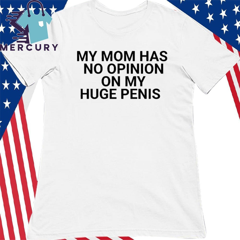My Mom Has No Opinion On My Huge Penis Shirt