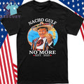 Nacho Gulf No More Trump Shirt