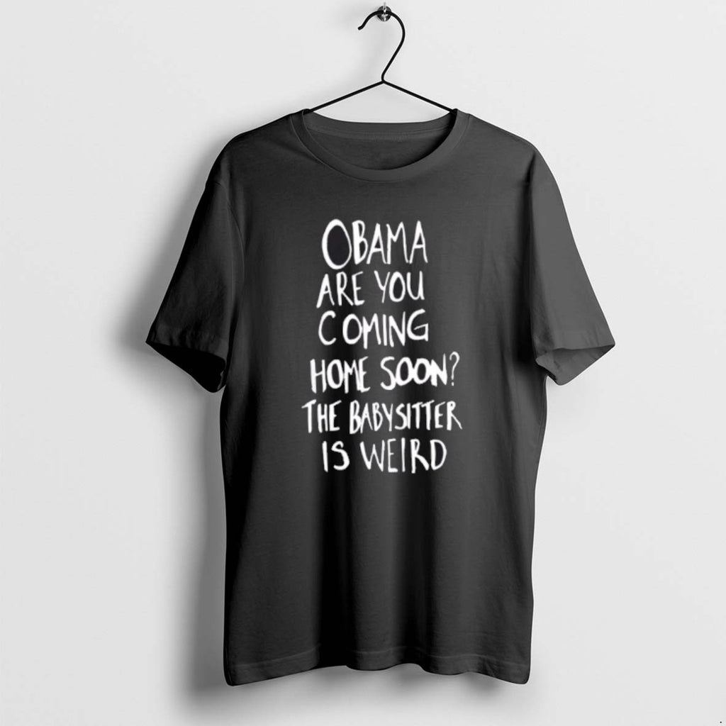 Official Obama Are You Coming Home Soon The Babysitter Is Weird T-Shirts, Hoodie, Sweatshirt | AU01DripNestTees.com