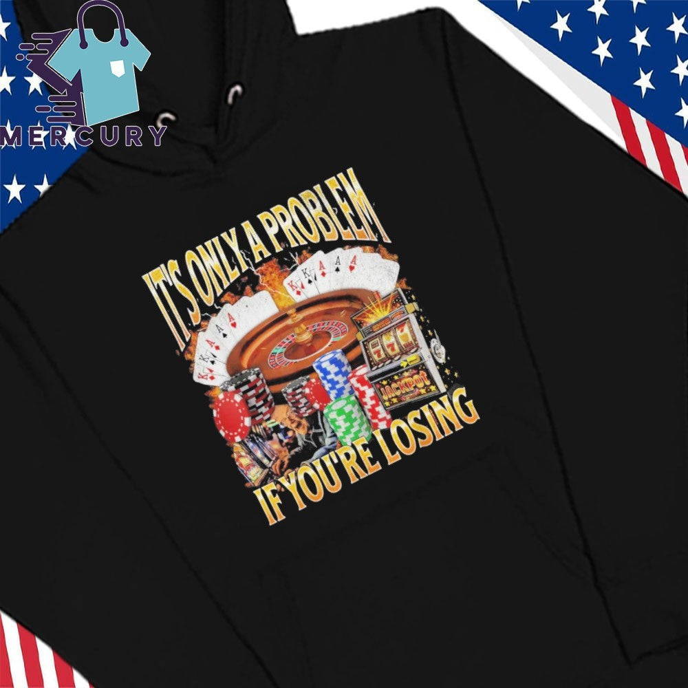 Only A Problem If You’re Losing Shirt