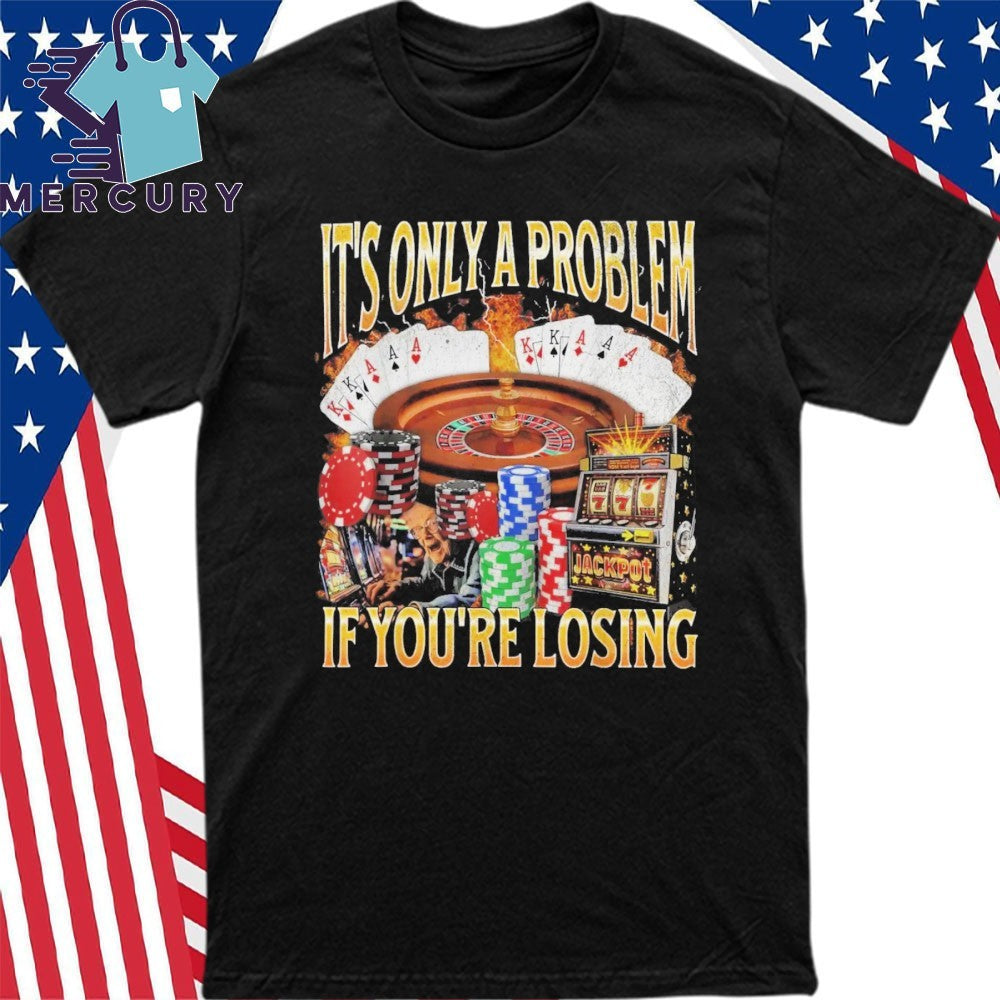 Only A Problem If You’re Losing Shirt