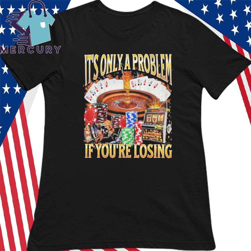 Only A Problem If You’re Losing Shirt