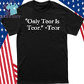 Only Teor Is Teor Shirt