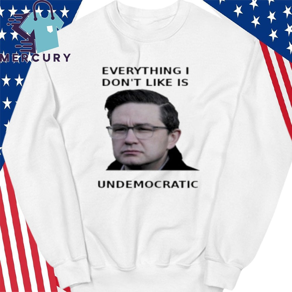 Pierre Poilievre Everything I Don’t Like Is Undemocratic Shirt