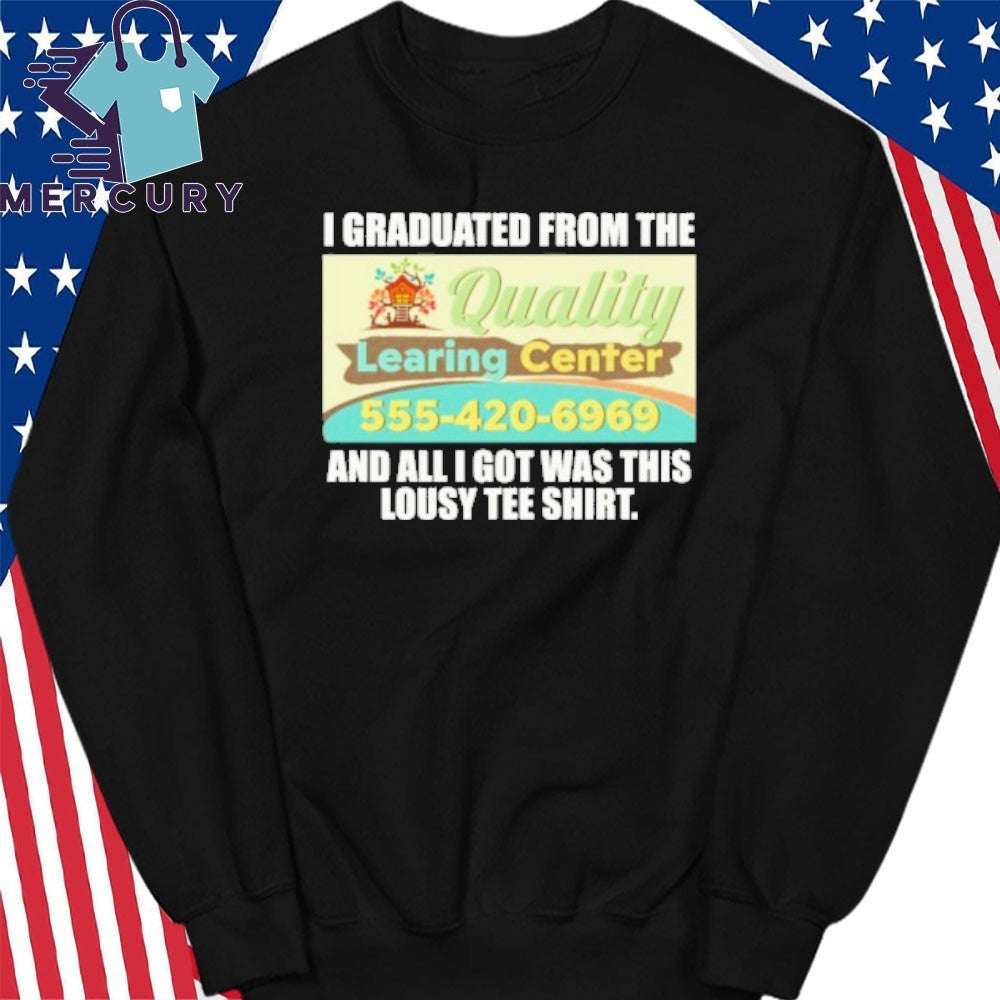Quality Learing Center I Graduated From The And All I Got Was This Lousy Tee Shirt