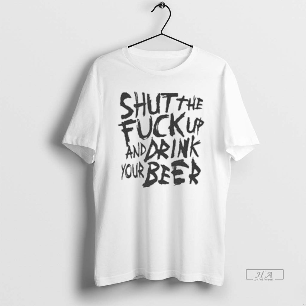 Official Shut The Fuck Up And Drink Your Beer T-Shirts, Hoodie, Sweatshirt | AU01DripNestTees.com