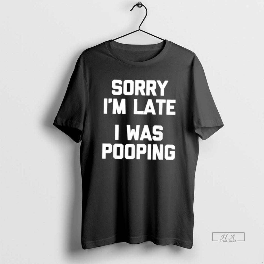 Official Sorry Im Late I Was Pooping T-Shirts, Hoodie, Sweatshirt | AU01DripNestTees.com
