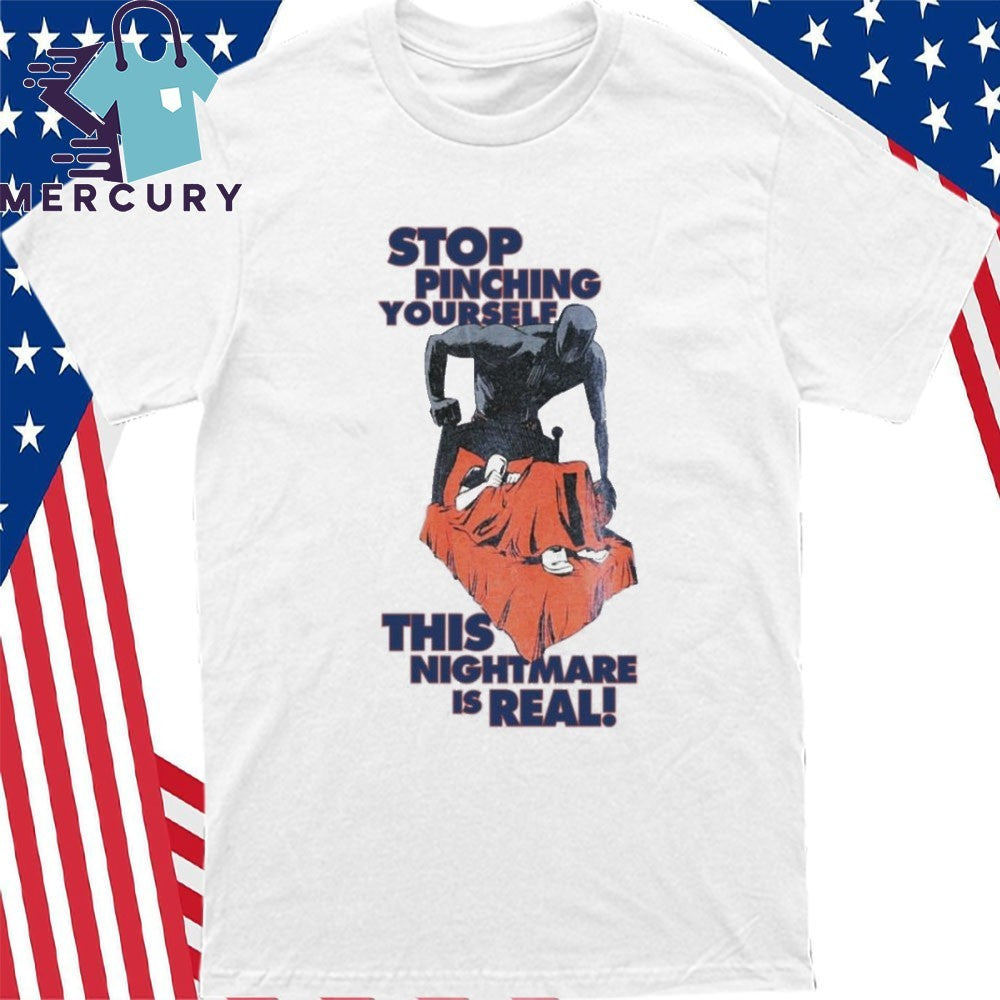 Stop Pinching Yourself This Nightmare Is Real Shirt
