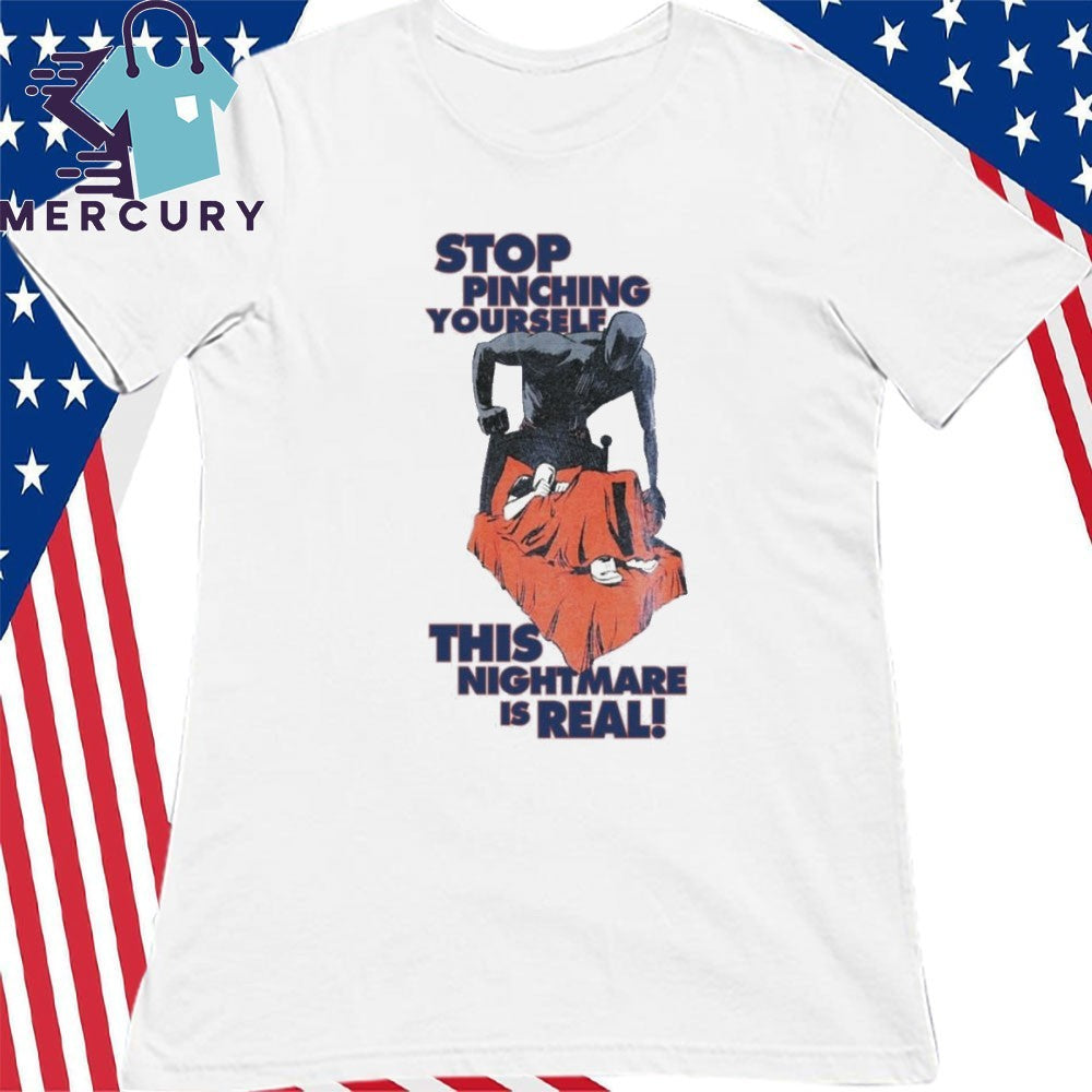 Stop Pinching Yourself This Nightmare Is Real Shirt
