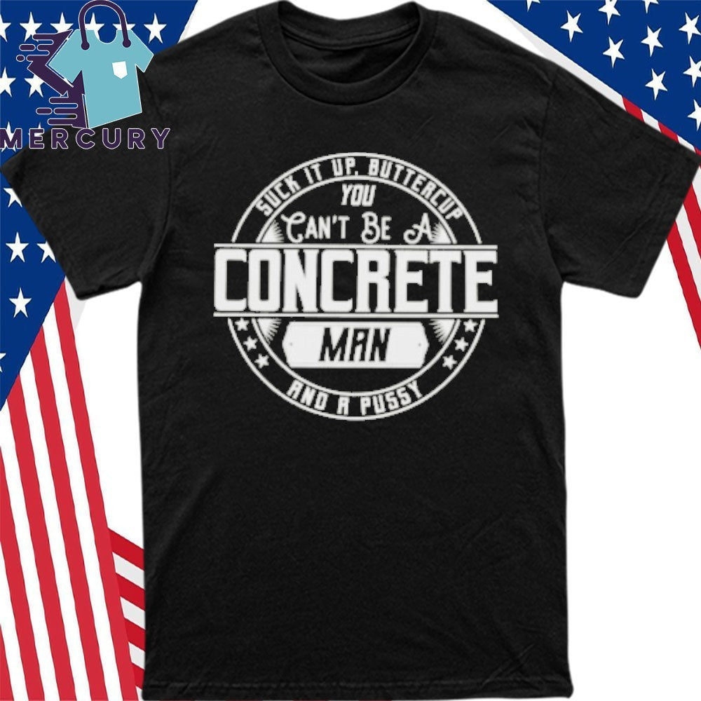 Suck It Up Buttercup You Cant Be A Concrete Man Shirt
