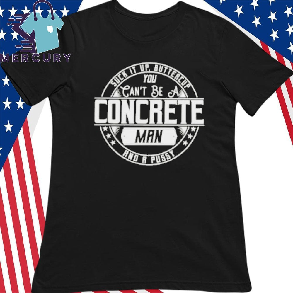 Suck It Up Buttercup You Cant Be A Concrete Man Shirt