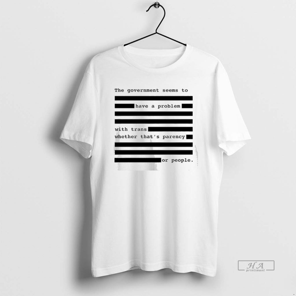 Official The Government Seems To Have A Problem With Trans Whether Thats Parency Or People T-Shirts, Hoodie, Sweatshirt