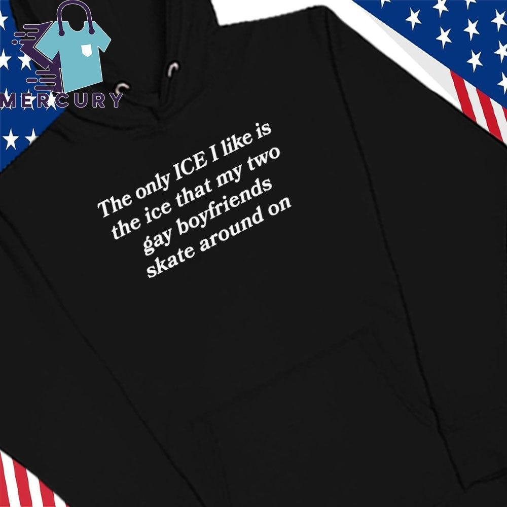 The Only ICE I Like Is The Ice My Two Gay Boyfriends Skate Around On Shirt