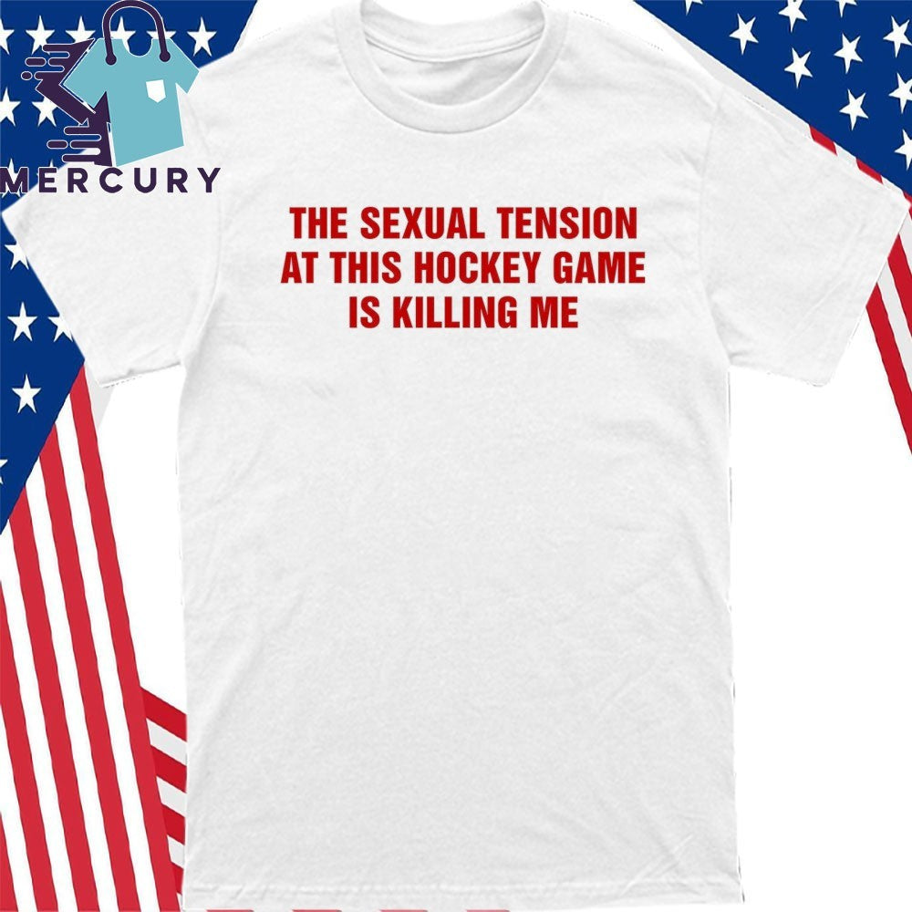 The Sexual Tension In This Hockey Game Is Killing Me Shirt