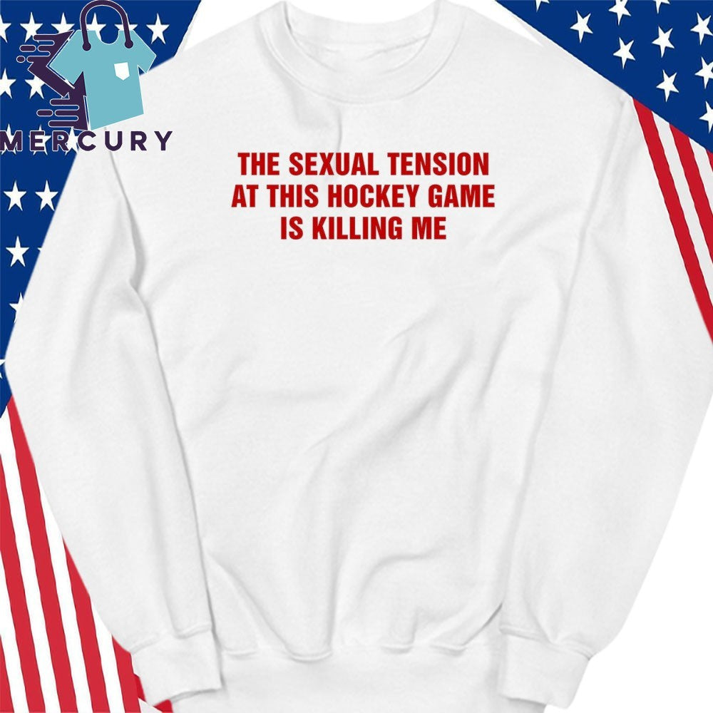 The Sexual Tension In This Hockey Game Is Killing Me Shirt