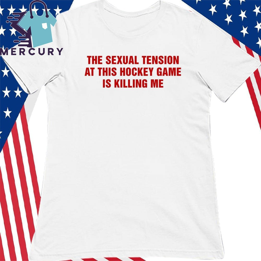 The Sexual Tension In This Hockey Game Is Killing Me Shirt