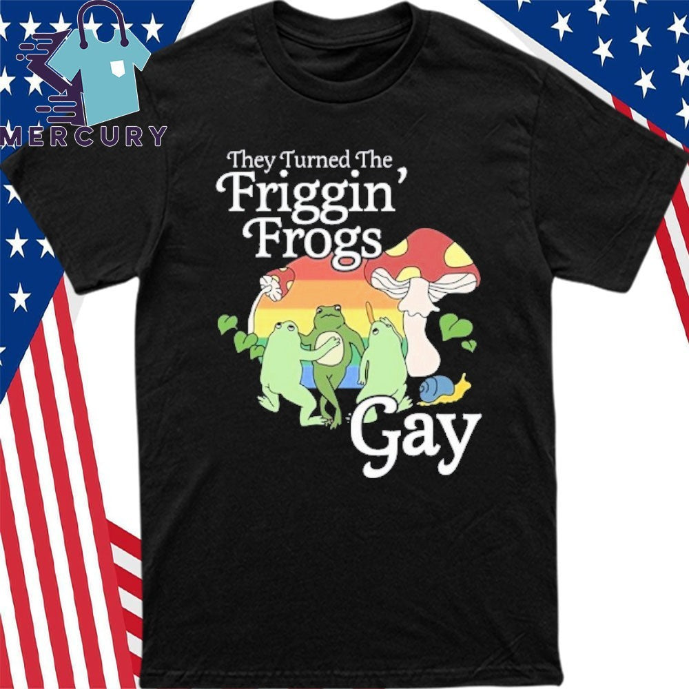 They Turned The Friggin’ Frogs Gay Funny Frog Shirt