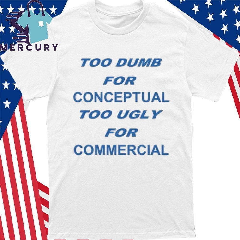 Too Dumb For Conceptual Tod Ugly For Commercial Shirt
