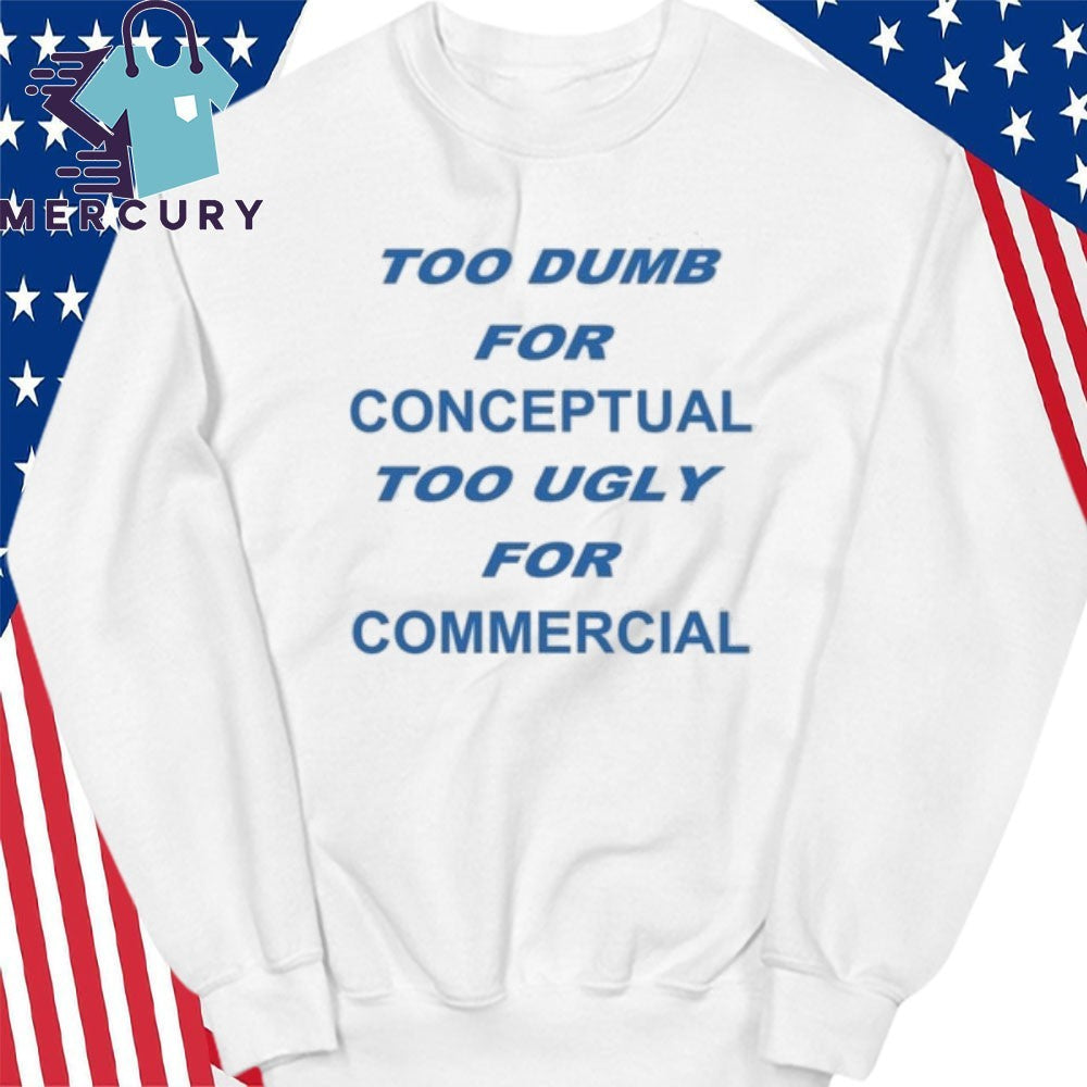 Too Dumb For Conceptual Tod Ugly For Commercial Shirt