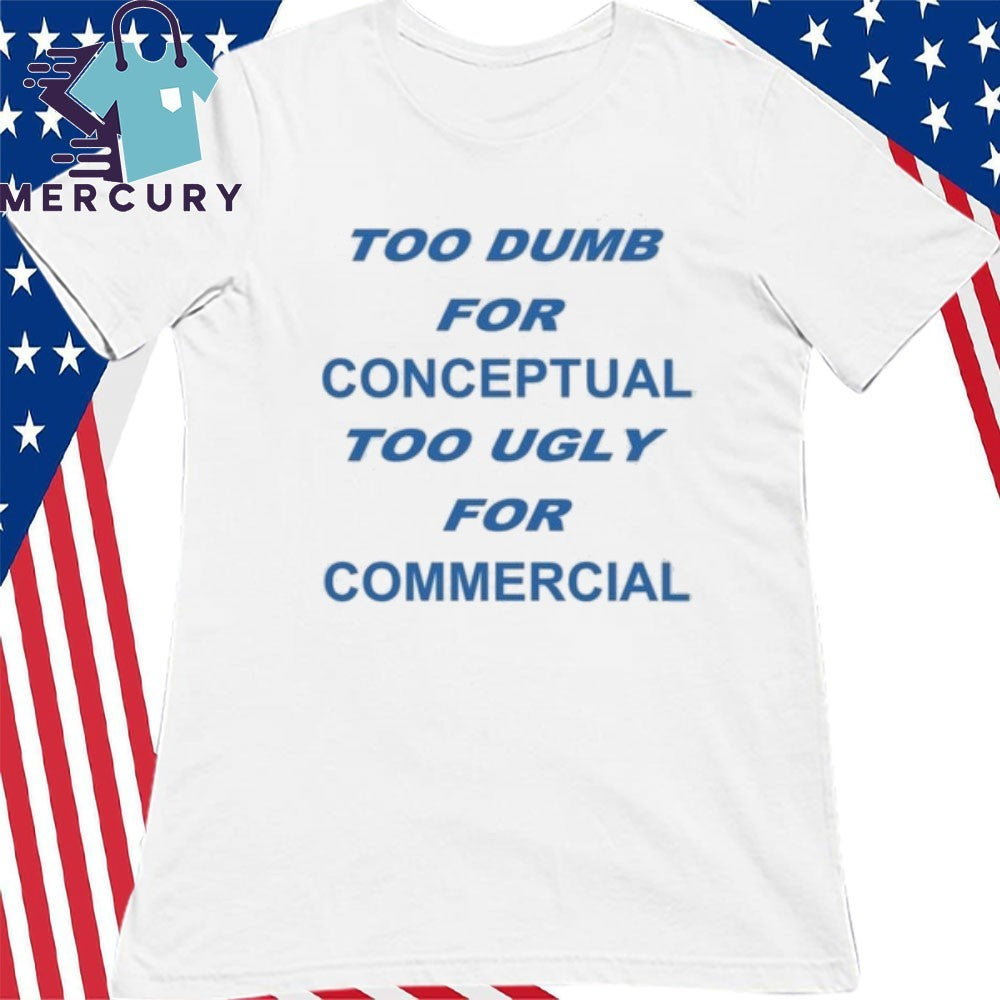 Too Dumb For Conceptual Tod Ugly For Commercial Shirt