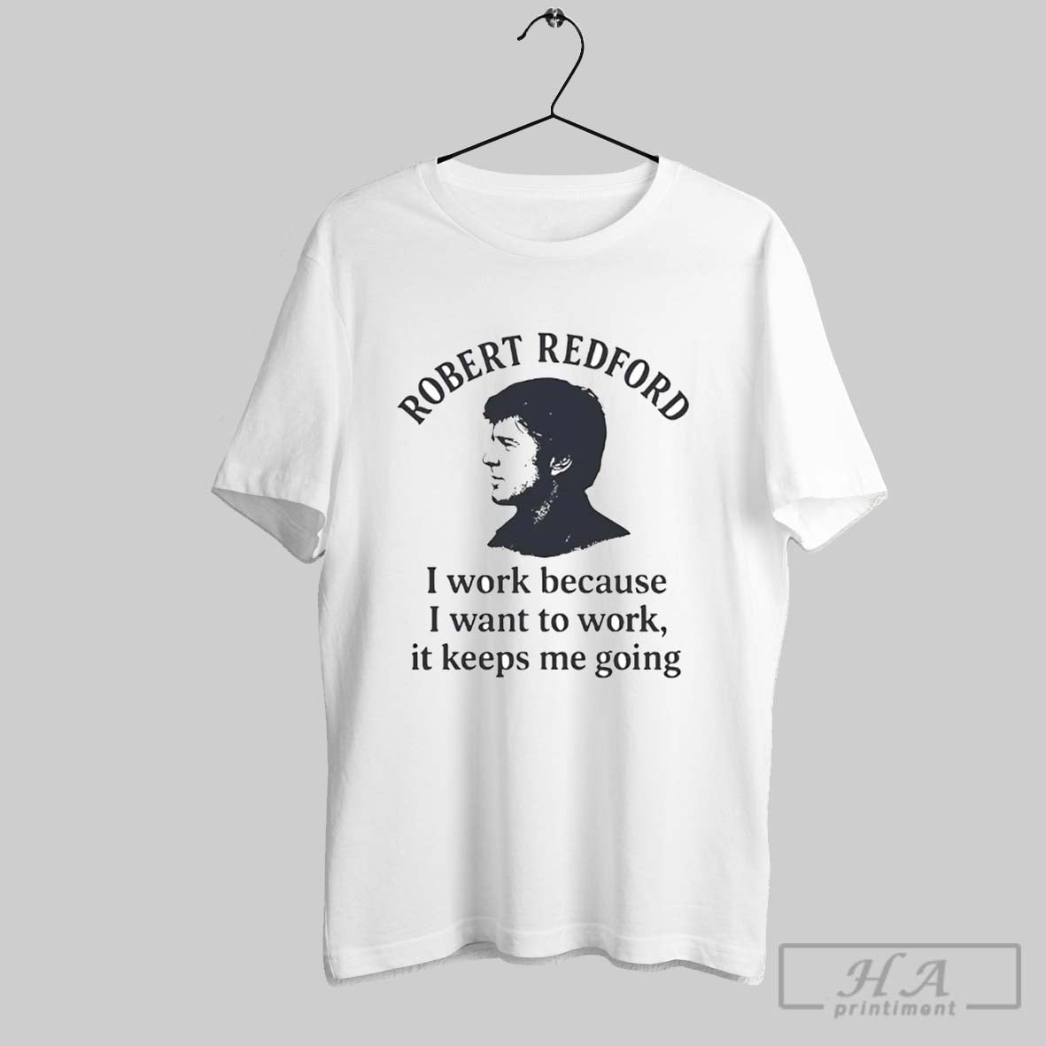 Official Trendy Robert Redford I Work Because I Want To Work It Keeps Me Going