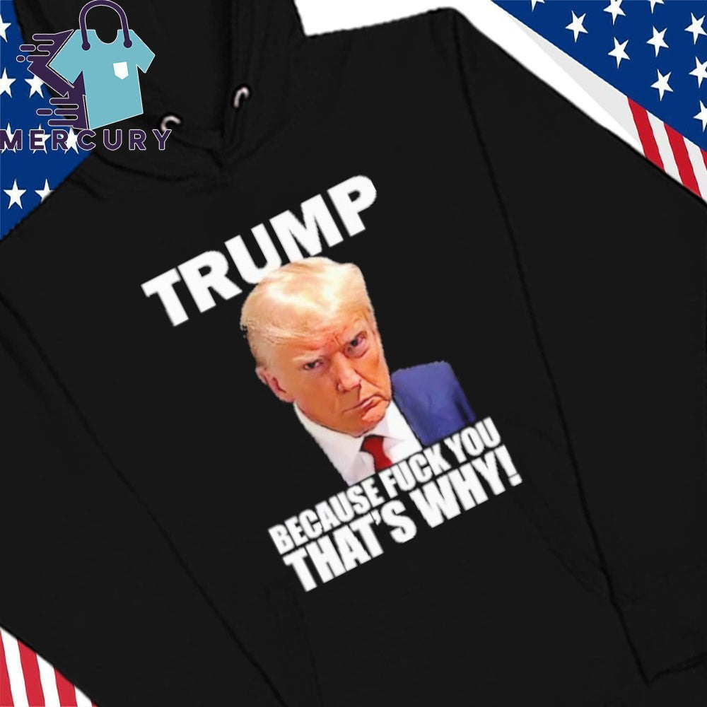 Trump Because Fuck You That’s Why Shirt