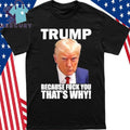 Trump Because Fuck You That’s Why Shirt