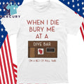 When I Die Bury Me At A Dive Bar On A Bed Of Pull Tabs Shirt
