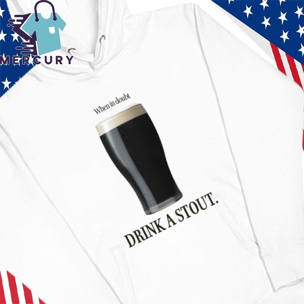 When In Doubt Drink A Stout Shirt