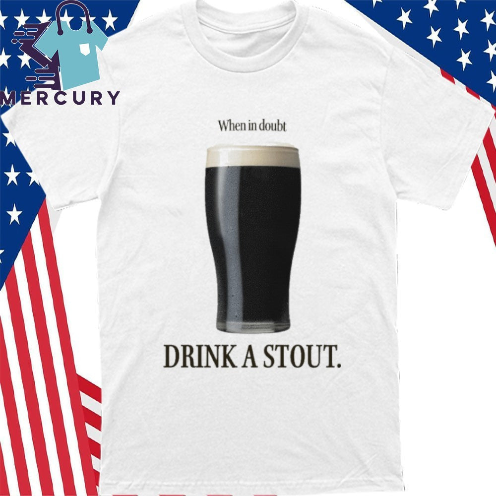 When In Doubt Drink A Stout Shirt