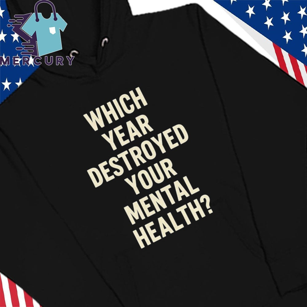 Which Year Destroyed Your Mental Health Shirt