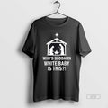 Official Whos Goddamn White Baby Is This Nativity Scene Christian T-Shirts, Hoodie, Sweatshirt | AU01DripNestTees.com