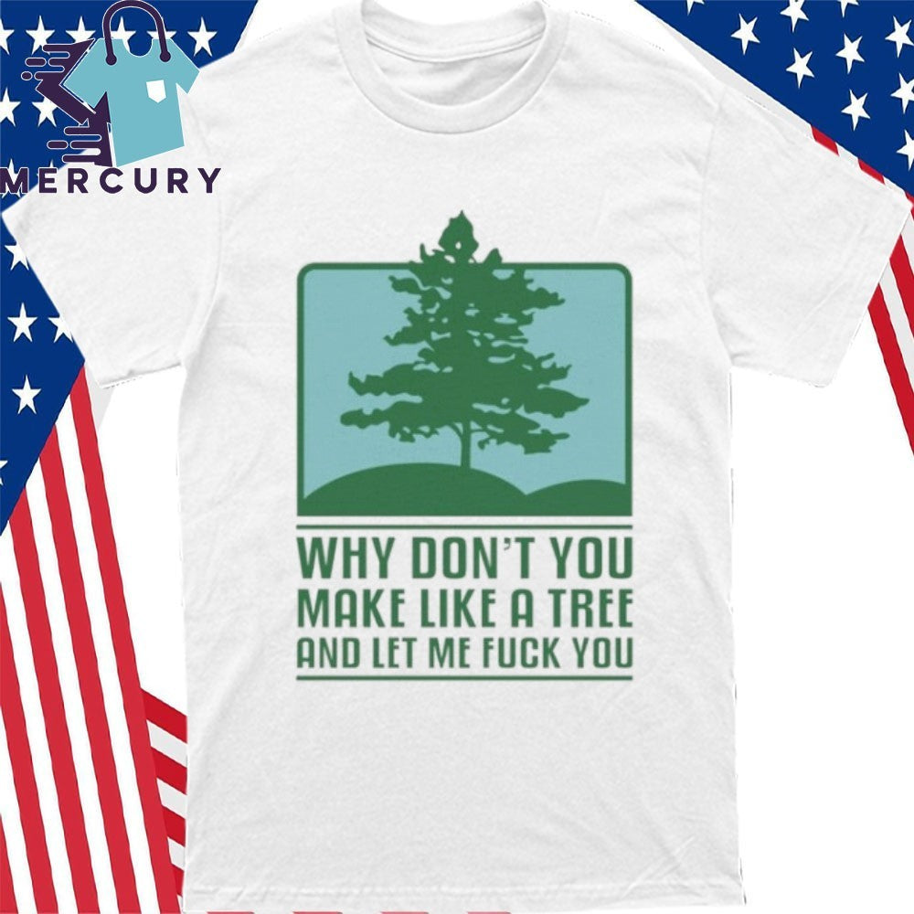 Why Don’t You Make Like A Tree And Let Me Fuck You Shirt