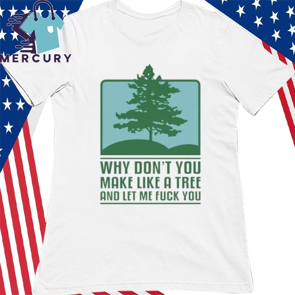 Why Don’t You Make Like A Tree And Let Me Fuck You Shirt