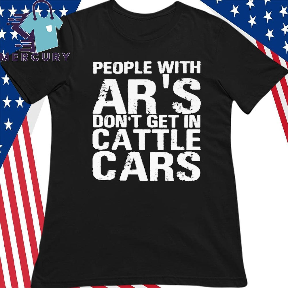 Yehuda Remer People With Ar’s Don’t Get In Cattle Cars Shirt