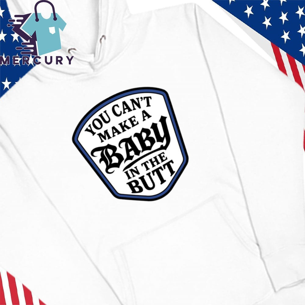 You Can’t Make A Baby In The Butt Shirt