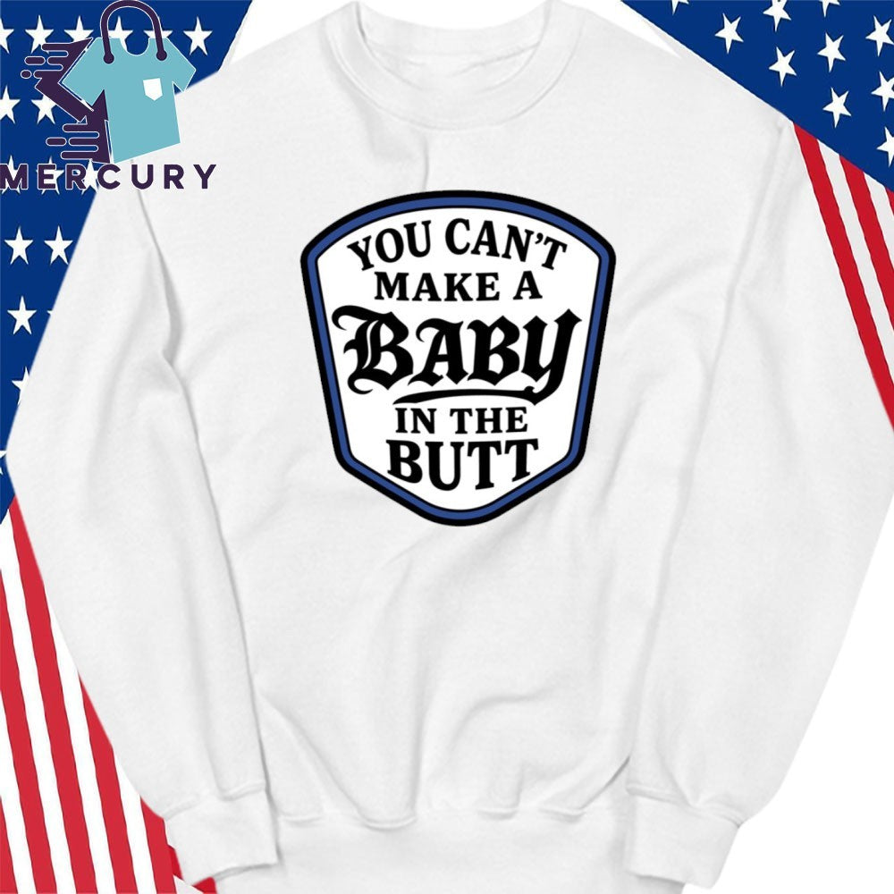 You Can’t Make A Baby In The Butt Shirt
