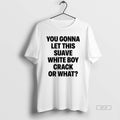 Official You Gonna Let This Suave White Boy Crack Or What T-Shirts, Hoodie, Sweatshirt | AU01DripNestTees.com