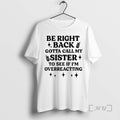 Officials Be Right Back Gotta Call My Sister To See If Im Overreacting Premium T-Shirts, Hoodie, Sweatshirt