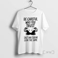 Officials Be Careful Who You Trust Salt And Sugar Look The Same Premium T Shirts Hoodie, Sweatshirt | AU01DripNestTees.com