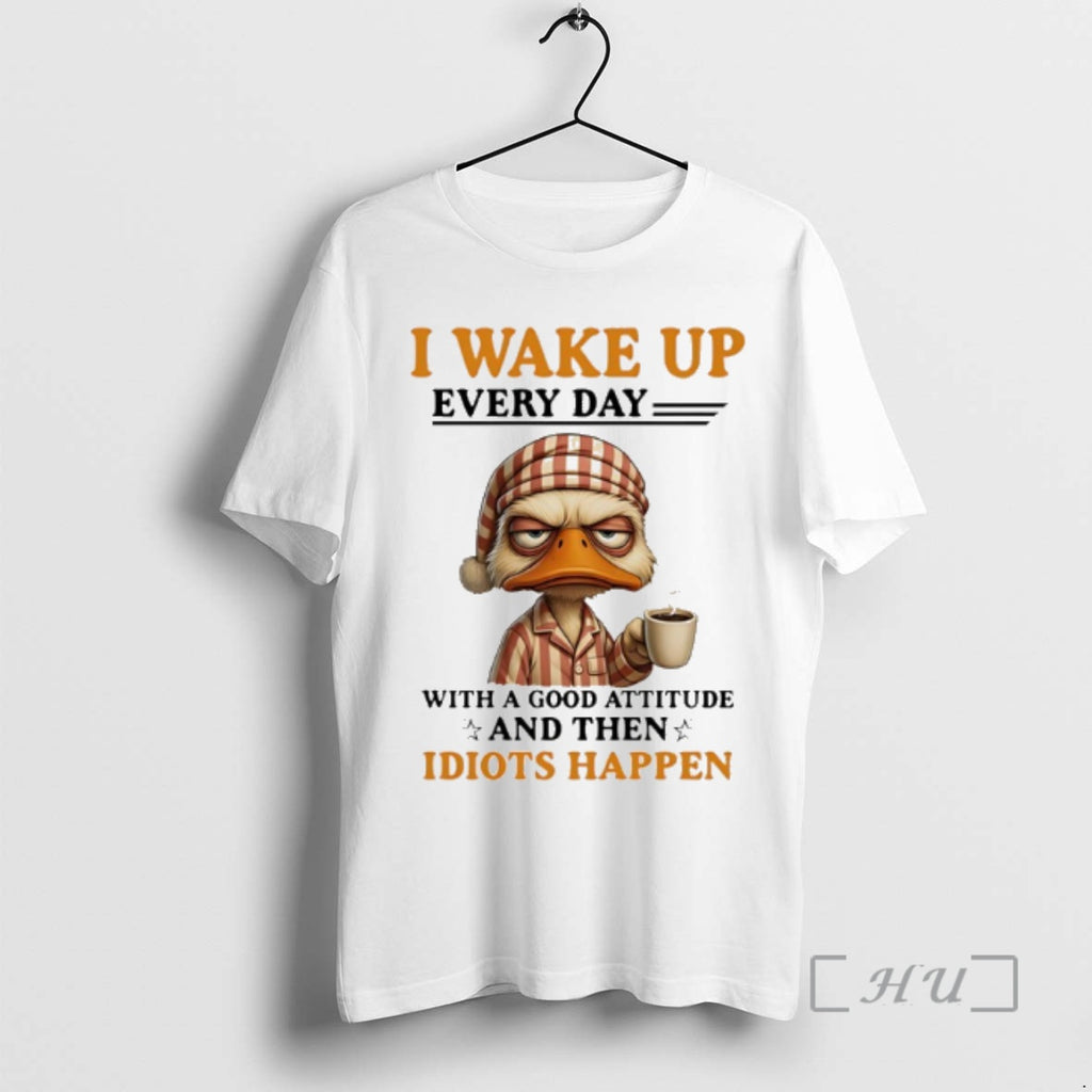 Officials Duck I Wake Up Everyday With A Good Attitude And Then Idiots Happen Premium T-Shirts, Hoodie, Sweatshirt
