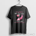 Officials Flamingo Stop Asking Why Im Crazy I Dont Ask Why Youre So Stupid